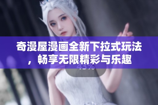 奇漫屋漫画全新下拉式玩法，畅享无限精彩与乐趣