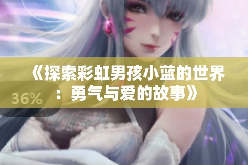 《探索彩虹男孩小蓝的世界：勇气与爱的故事》