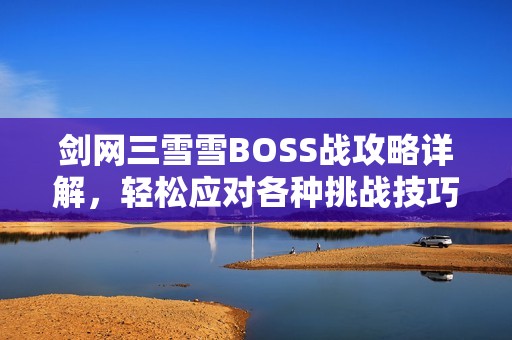 剑网三雪雪BOSS战攻略详解，轻松应对各种挑战技巧分享