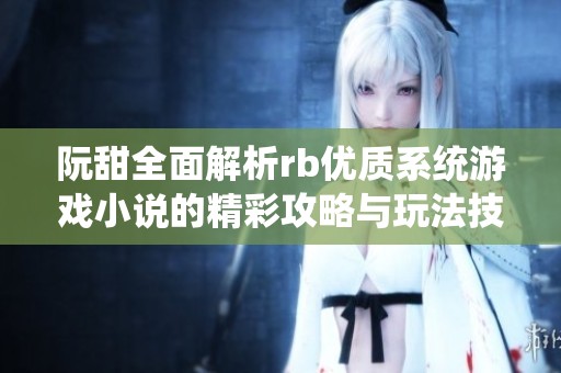 阮甜全面解析rb优质系统游戏小说的精彩攻略与玩法技巧