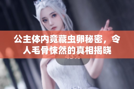 公主体内竟藏虫卵秘密，令人毛骨悚然的真相揭晓