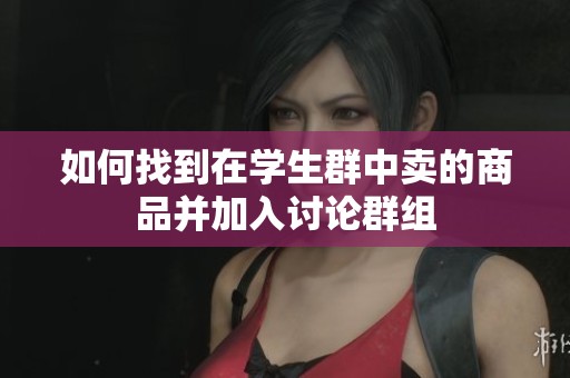 如何找到在学生群中卖的商品并加入讨论群组