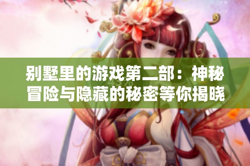 别墅里的游戏第二部：神秘冒险与隐藏的秘密等你揭晓