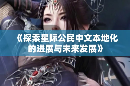 《探索星际公民中文本地化的进展与未来发展》
