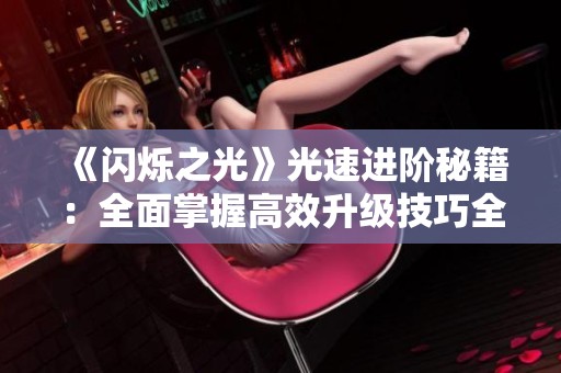 《闪烁之光》光速进阶秘籍：全面掌握高效升级技巧全攻略