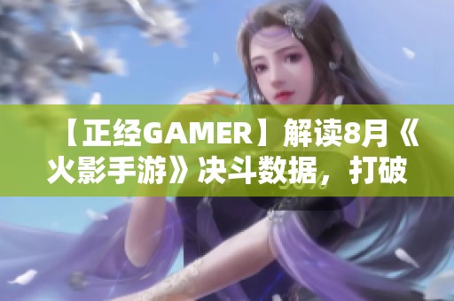 【正经GAMER】解读8月《火影手游》决斗数据，打破对死水阴的偏见！