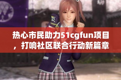 热心市民助力51cgfun项目，打响社区联合行动新篇章