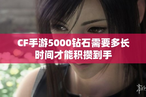 CF手游5000钻石需要多长时间才能积攒到手