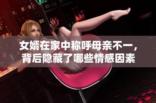 女婿在家中称呼母亲不一，背后隐藏了哪些情感因素