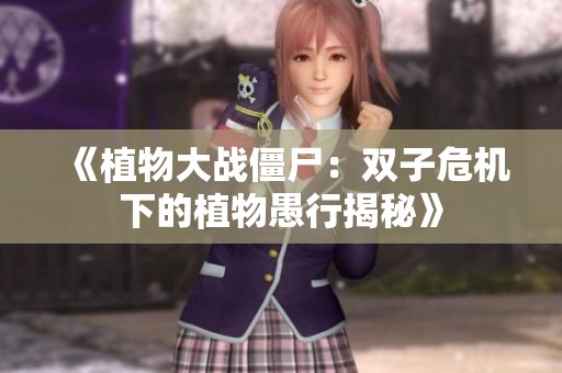 《植物大战僵尸：双子危机下的植物愚行揭秘》