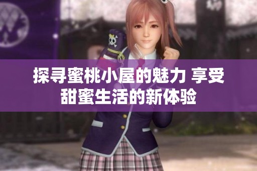 探寻蜜桃小屋的魅力 享受甜蜜生活的新体验
