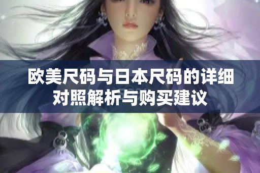 欧美尺码与日本尺码的详细对照解析与购买建议