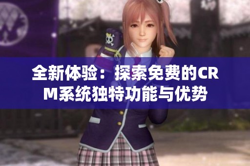 全新体验：探索免费的CRM系统独特功能与优势