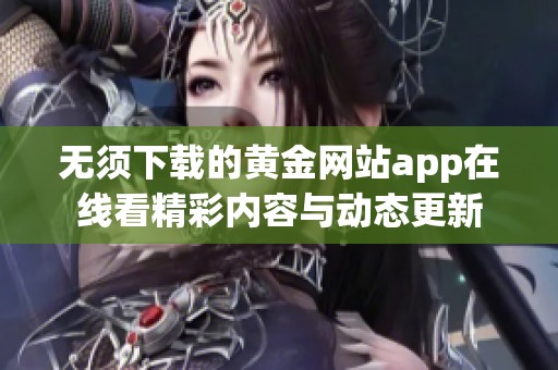 无须下载的黄金网站app在线看精彩内容与动态更新