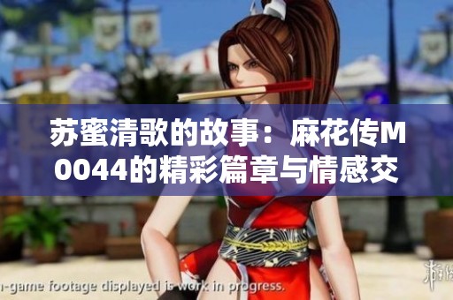 苏蜜清歌的故事：麻花传M0044的精彩篇章与情感交织