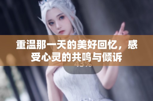 重温那一天的美好回忆，感受心灵的共鸣与倾诉