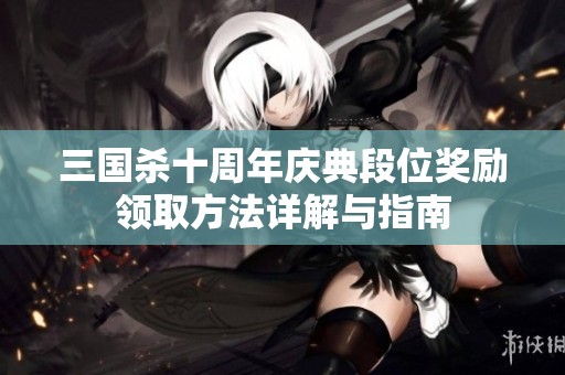 三国杀十周年庆典段位奖励领取方法详解与指南