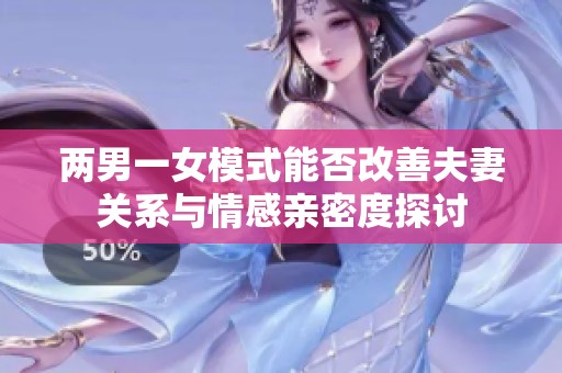 两男一女模式能否改善夫妻关系与情感亲密度探讨