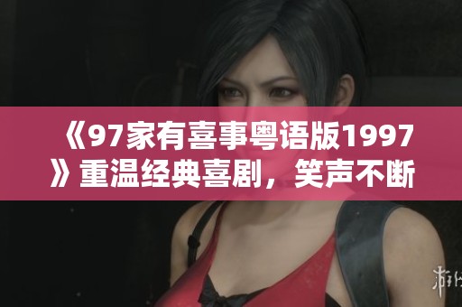 《97家有喜事粤语版1997》重温经典喜剧，笑声不断的家族故事
