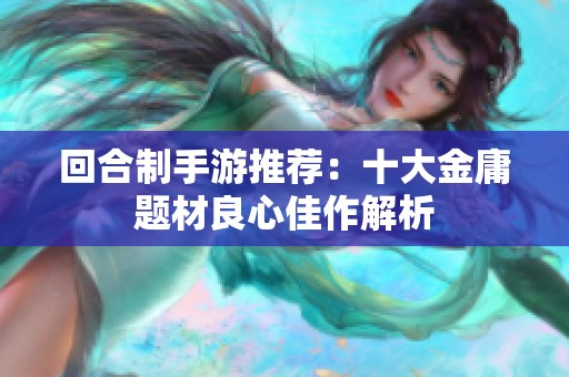 回合制手游推荐：十大金庸题材良心佳作解析