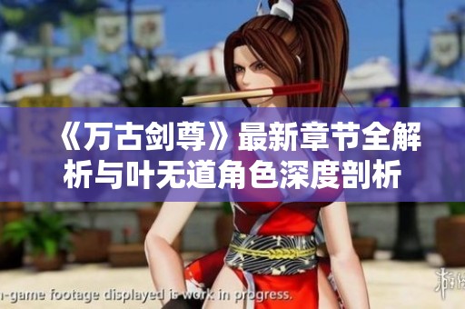 《万古剑尊》最新章节全解析与叶无道角色深度剖析