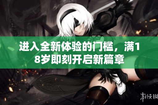 进入全新体验的门槛，满18岁即刻开启新篇章