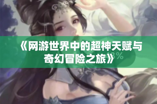 《网游世界中的超神天赋与奇幻冒险之旅》