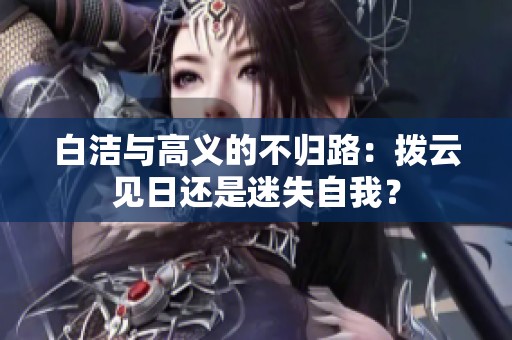 白洁与高义的不归路：拨云见日还是迷失自我？