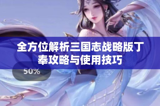 全方位解析三国志战略版丁奉攻略与使用技巧