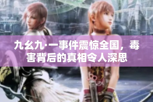 九幺九·一事件震惊全国，毒害背后的真相令人深思