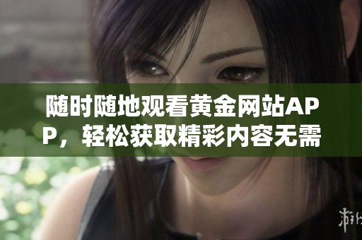 随时随地观看黄金网站APP，轻松获取精彩内容无需下载