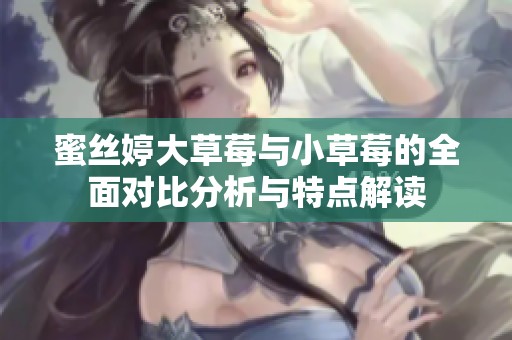 蜜丝婷大草莓与小草莓的全面对比分析与特点解读