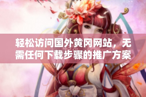 轻松访问国外黄冈网站，无需任何下载步骤的推广方案