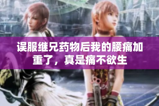 误服继兄药物后我的腰痛加重了，真是痛不欲生