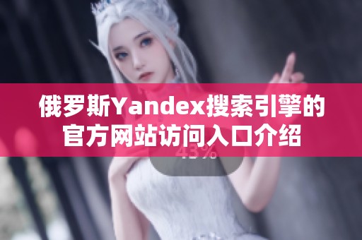 俄罗斯Yandex搜索引擎的官方网站访问入口介绍