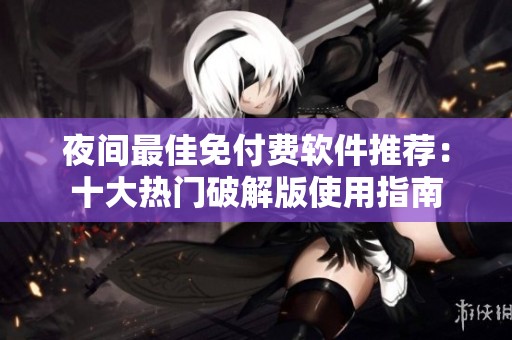 夜间最佳免付费软件推荐：十大热门破解版使用指南