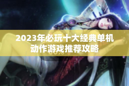 2023年必玩十大经典单机动作游戏推荐攻略