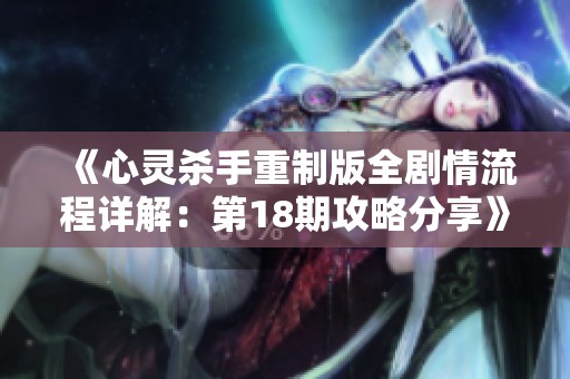 《心灵杀手重制版全剧情流程详解：第18期攻略分享》