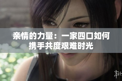 亲情的力量：一家四口如何携手共度艰难时光