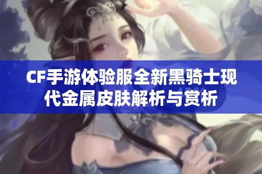 CF手游体验服全新黑骑士现代金属皮肤解析与赏析