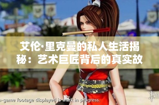 艾伦·里克曼的私人生活揭秘：艺术巨匠背后的真实故事