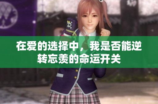 在爱的选择中，我是否能逆转忘羡的命运开关
