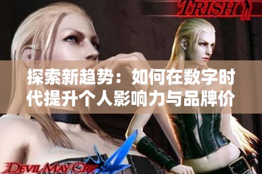 探索新趋势：如何在数字时代提升个人影响力与品牌价值