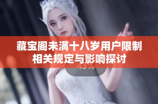 藏宝阁未满十八岁用户限制相关规定与影响探讨