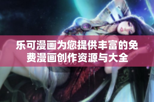 乐可漫画为您提供丰富的免费漫画创作资源与大全