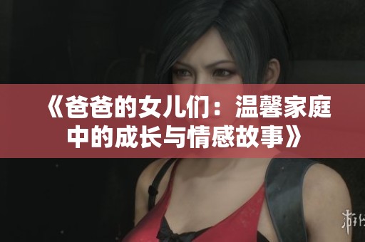 《爸爸的女儿们：温馨家庭中的成长与情感故事》