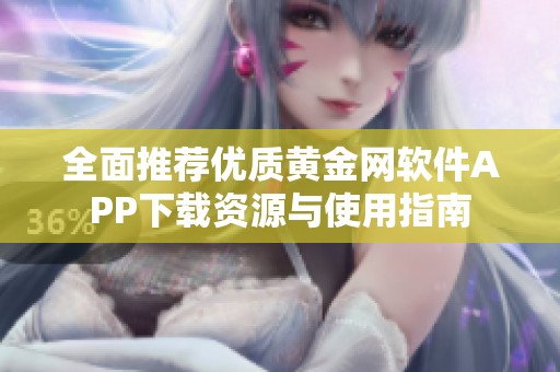 全面推荐优质黄金网软件APP下载资源与使用指南