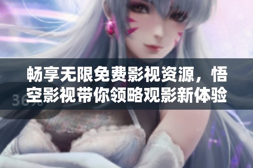 畅享无限免费影视资源，悟空影视带你领略观影新体验