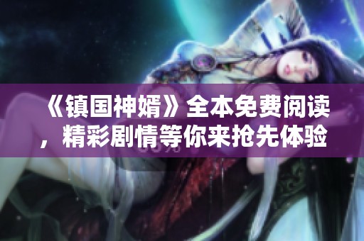 《镇国神婿》全本免费阅读，精彩剧情等你来抢先体验