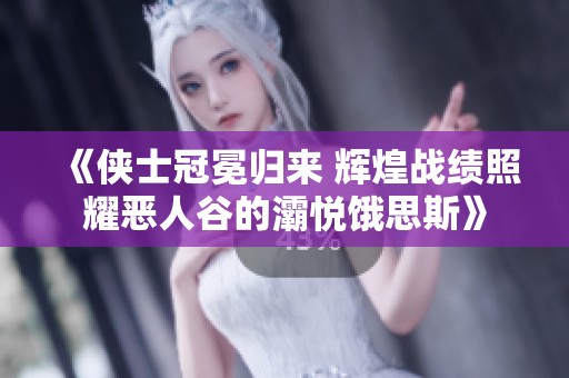 《侠士冠冕归来 辉煌战绩照耀恶人谷的灞悦饿思斯》